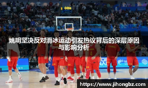 姚明坚决反对滑冰运动引发热议背后的深层原因与影响分析
