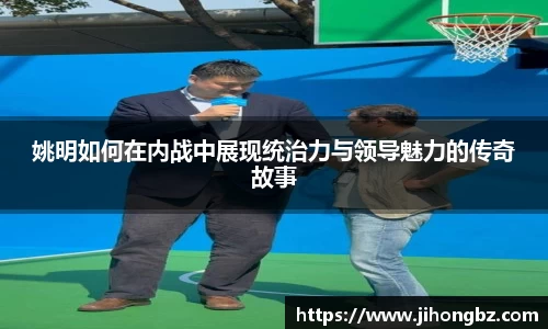 姚明如何在内战中展现统治力与领导魅力的传奇故事