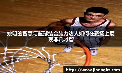 姚明的智慧与篮球结合脑力达人如何在赛场上展现非凡才智