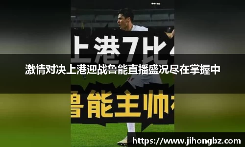 激情对决上港迎战鲁能直播盛况尽在掌握中