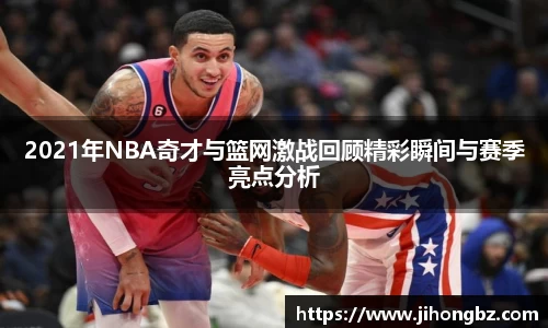 2021年NBA奇才与篮网激战回顾精彩瞬间与赛季亮点分析