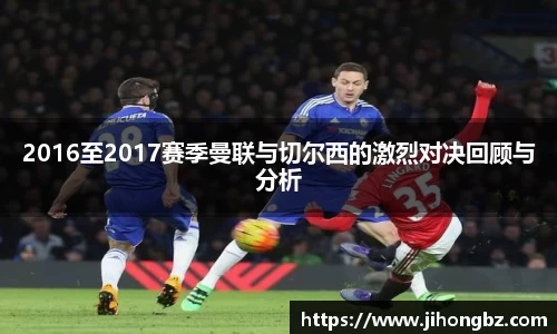 2016至2017赛季曼联与切尔西的激烈对决回顾与分析