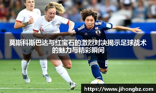 莫斯科斯巴达与红宝石的激烈对决揭示足球战术的魅力与精彩瞬间