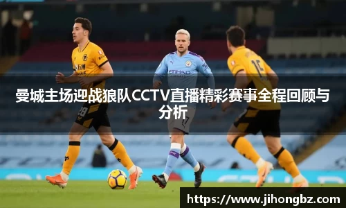 曼城主场迎战狼队CCTV直播精彩赛事全程回顾与分析