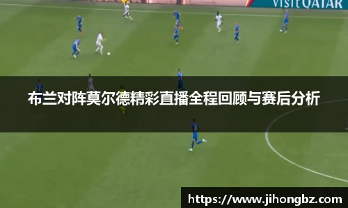 布兰对阵莫尔德精彩直播全程回顾与赛后分析