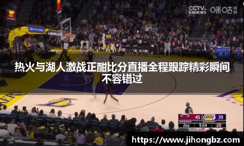 热火与湖人激战正酣比分直播全程跟踪精彩瞬间不容错过