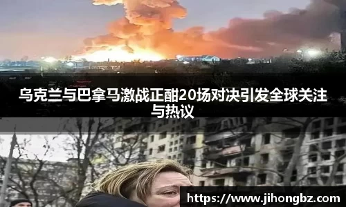 乌克兰与巴拿马激战正酣20场对决引发全球关注与热议